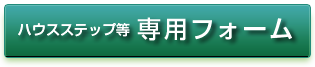 ハウスステップなどの専用フォームはこちら